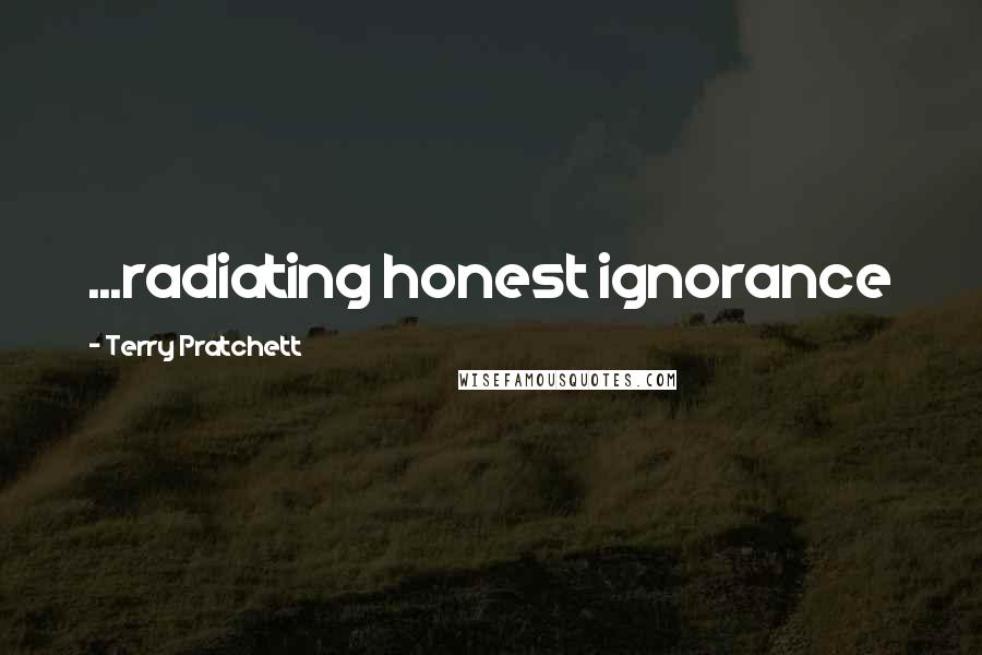 Terry Pratchett Quotes: ...radiating honest ignorance