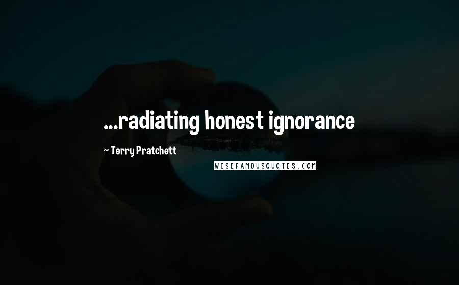 Terry Pratchett Quotes: ...radiating honest ignorance