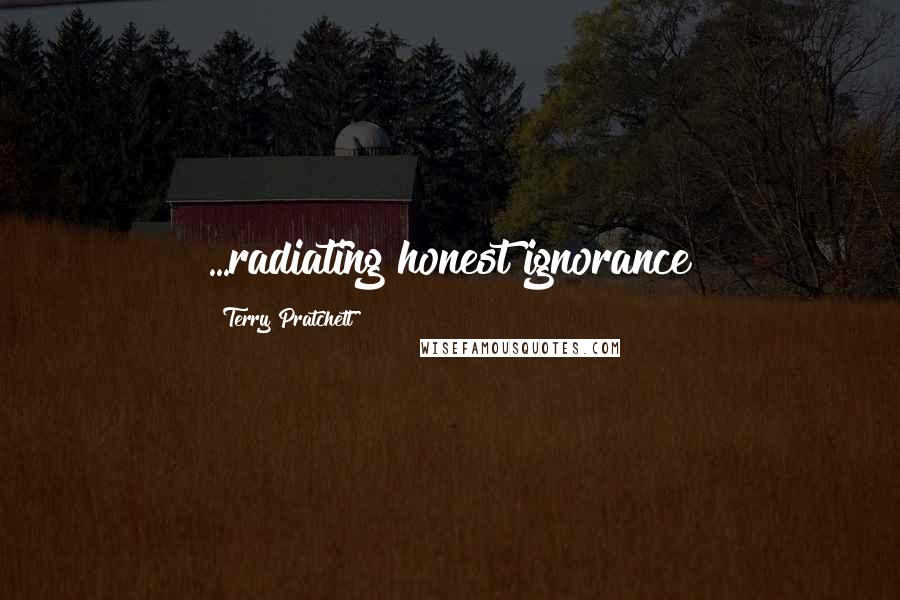Terry Pratchett Quotes: ...radiating honest ignorance