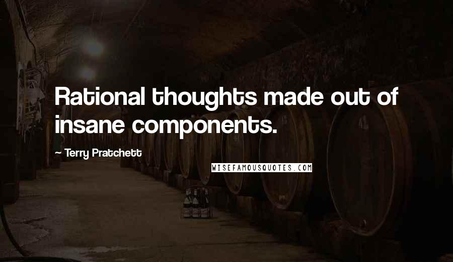 Terry Pratchett Quotes: Rational thoughts made out of insane components.