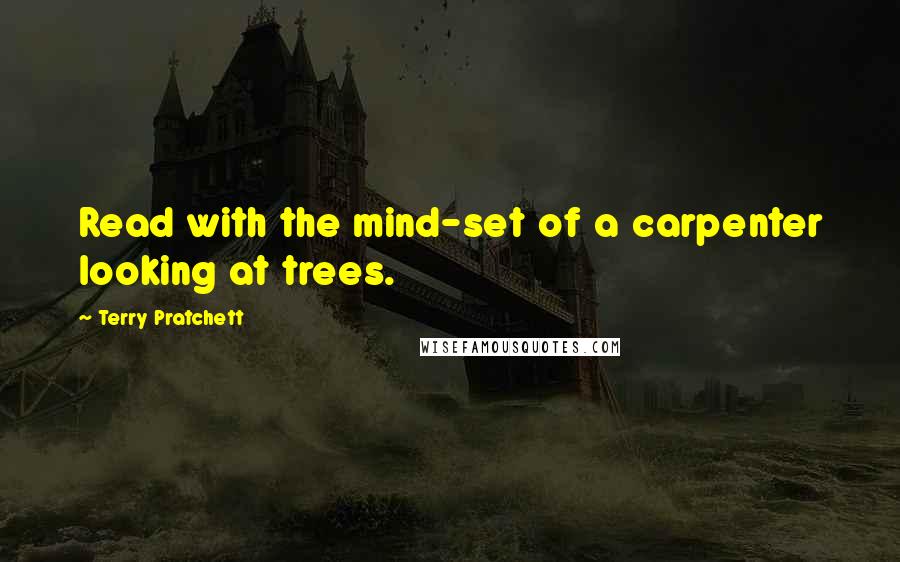 Terry Pratchett Quotes: Read with the mind-set of a carpenter looking at trees.