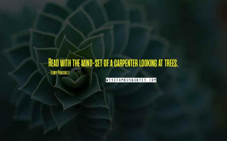 Terry Pratchett Quotes: Read with the mind-set of a carpenter looking at trees.