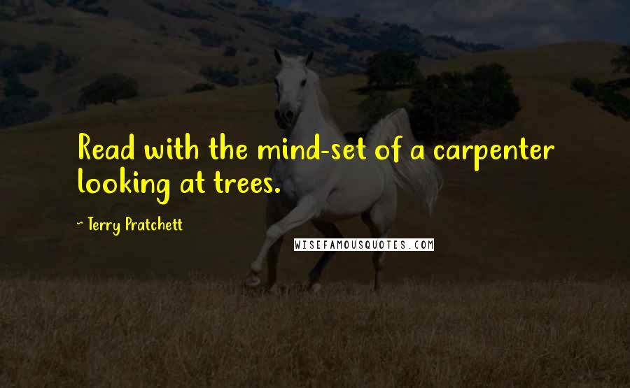 Terry Pratchett Quotes: Read with the mind-set of a carpenter looking at trees.