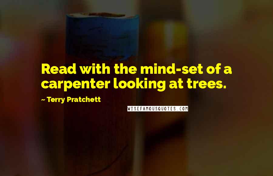 Terry Pratchett Quotes: Read with the mind-set of a carpenter looking at trees.