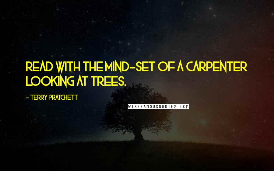 Terry Pratchett Quotes: Read with the mind-set of a carpenter looking at trees.