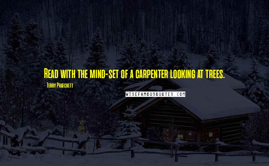 Terry Pratchett Quotes: Read with the mind-set of a carpenter looking at trees.