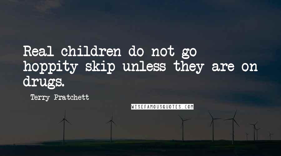 Terry Pratchett Quotes: Real children do not go hoppity skip unless they are on drugs.