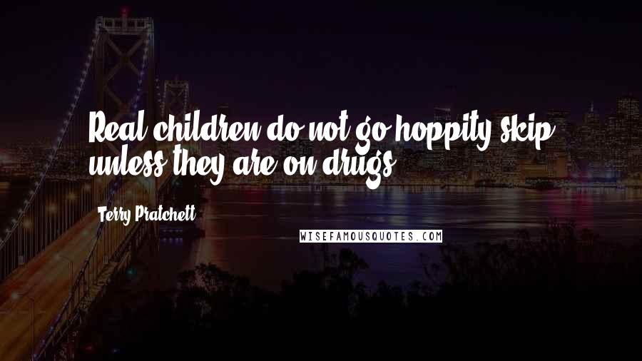 Terry Pratchett Quotes: Real children do not go hoppity skip unless they are on drugs.