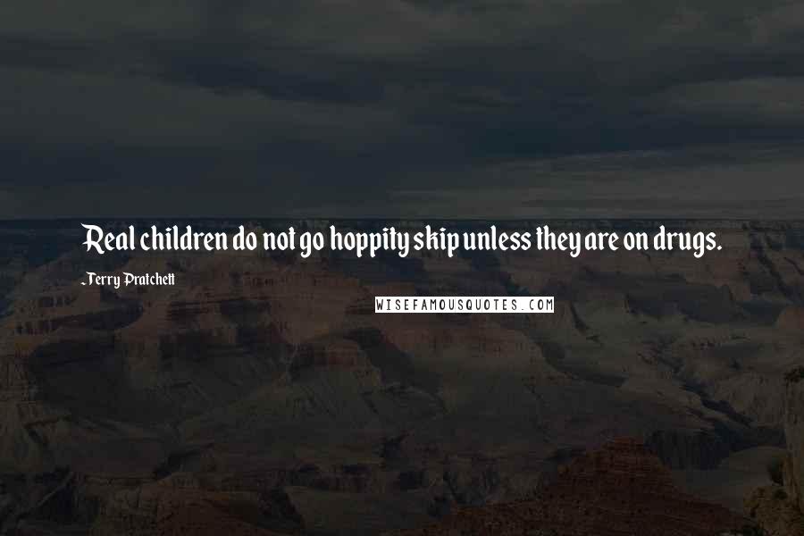 Terry Pratchett Quotes: Real children do not go hoppity skip unless they are on drugs.