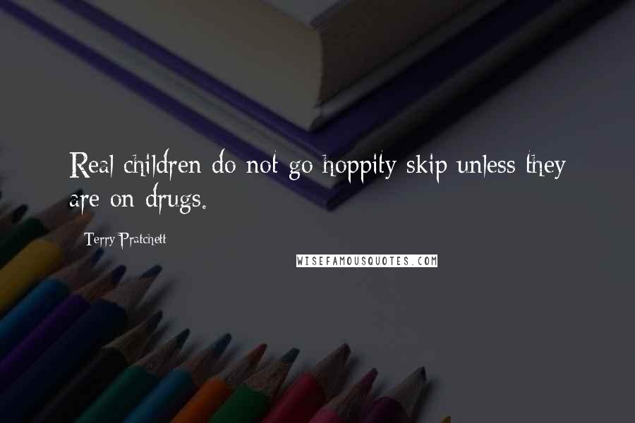 Terry Pratchett Quotes: Real children do not go hoppity skip unless they are on drugs.