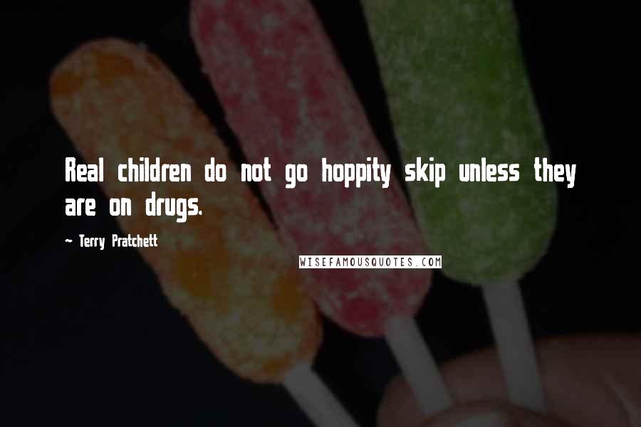 Terry Pratchett Quotes: Real children do not go hoppity skip unless they are on drugs.