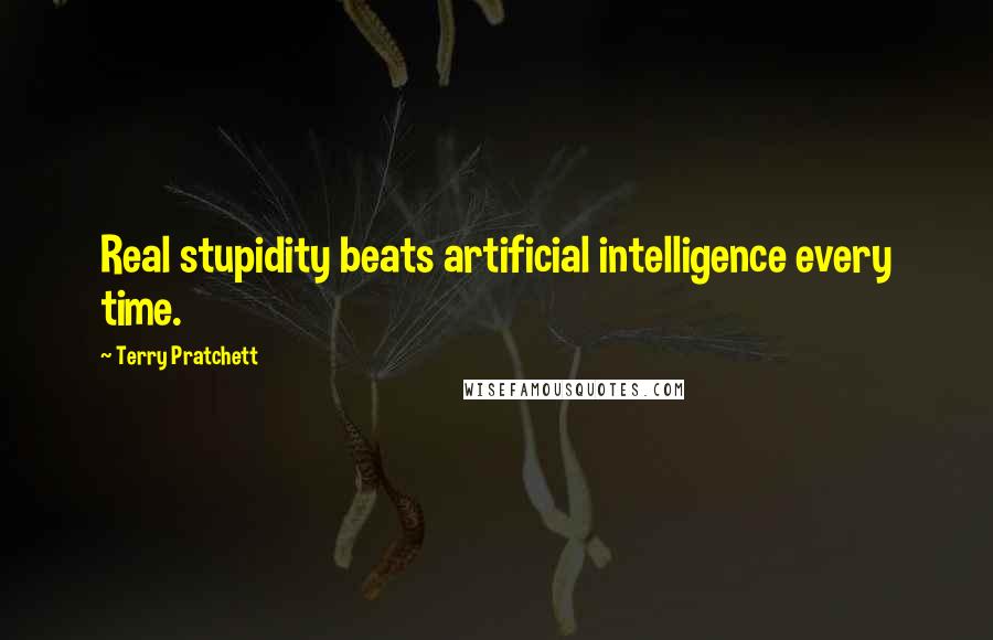 Terry Pratchett Quotes: Real stupidity beats artificial intelligence every time.