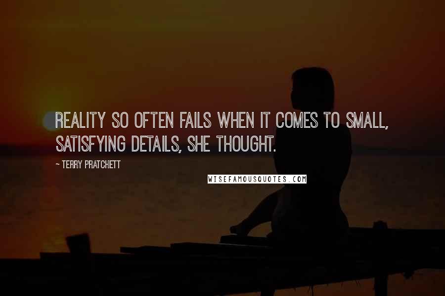 Terry Pratchett Quotes: Reality so often fails when it comes to small, satisfying details, she thought.