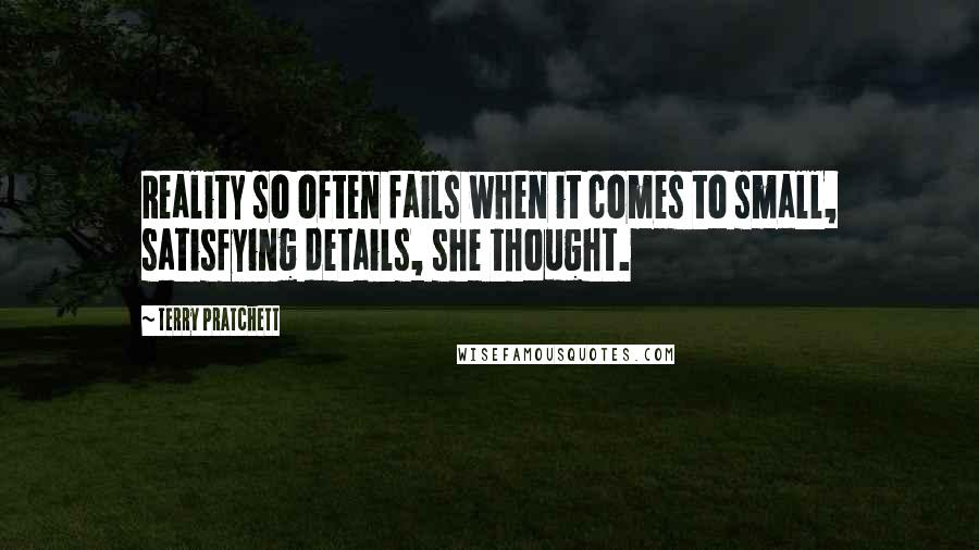 Terry Pratchett Quotes: Reality so often fails when it comes to small, satisfying details, she thought.