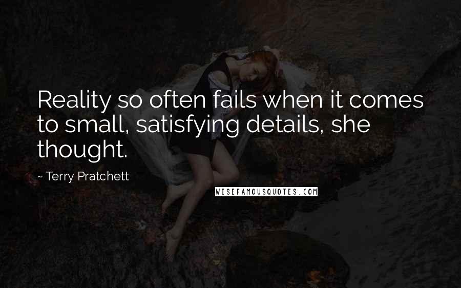 Terry Pratchett Quotes: Reality so often fails when it comes to small, satisfying details, she thought.