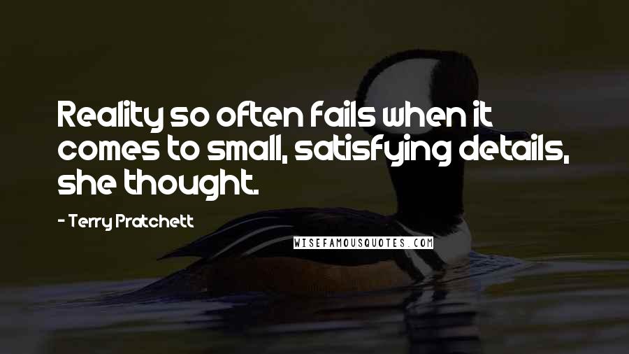 Terry Pratchett Quotes: Reality so often fails when it comes to small, satisfying details, she thought.