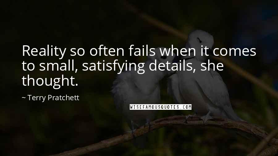 Terry Pratchett Quotes: Reality so often fails when it comes to small, satisfying details, she thought.