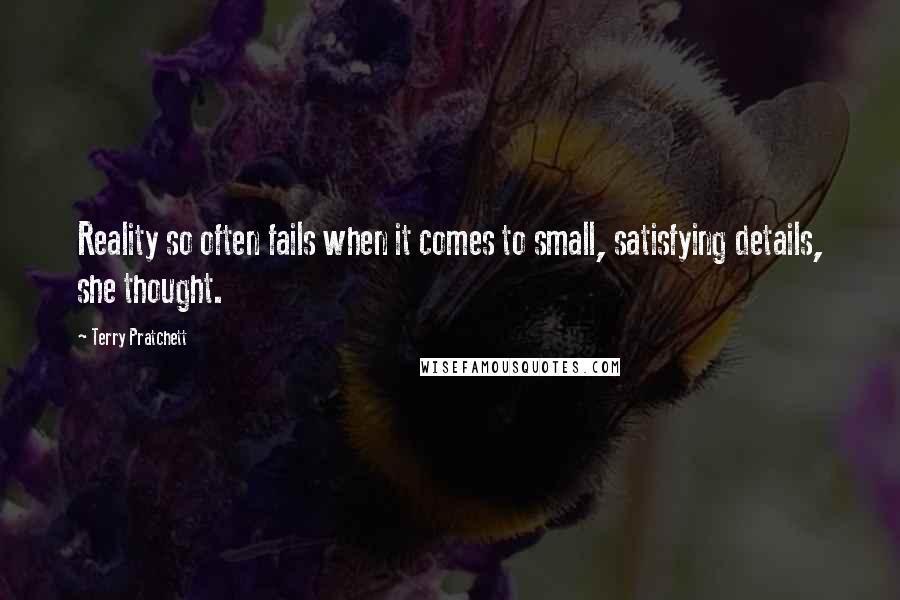 Terry Pratchett Quotes: Reality so often fails when it comes to small, satisfying details, she thought.