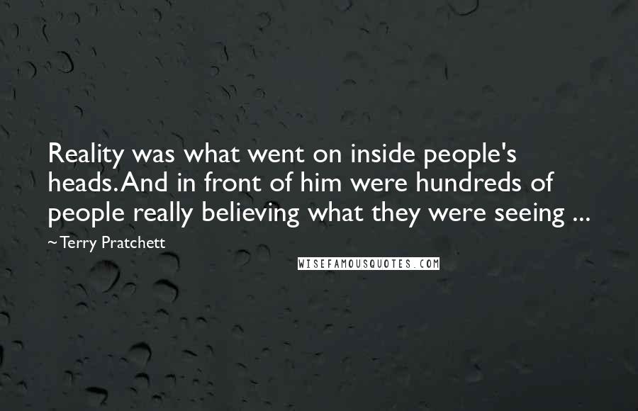 Terry Pratchett Quotes: Reality was what went on inside people's heads. And in front of him were hundreds of people really believing what they were seeing ...