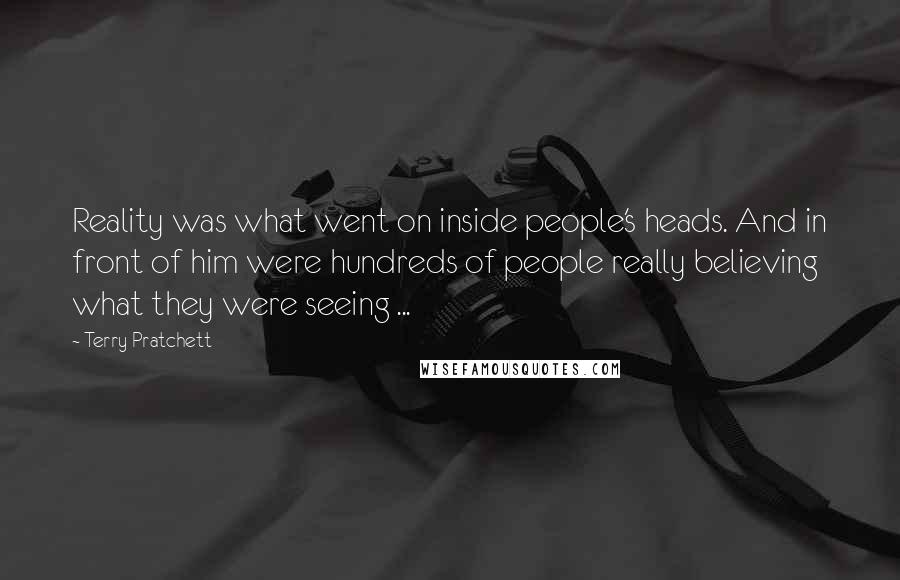 Terry Pratchett Quotes: Reality was what went on inside people's heads. And in front of him were hundreds of people really believing what they were seeing ...