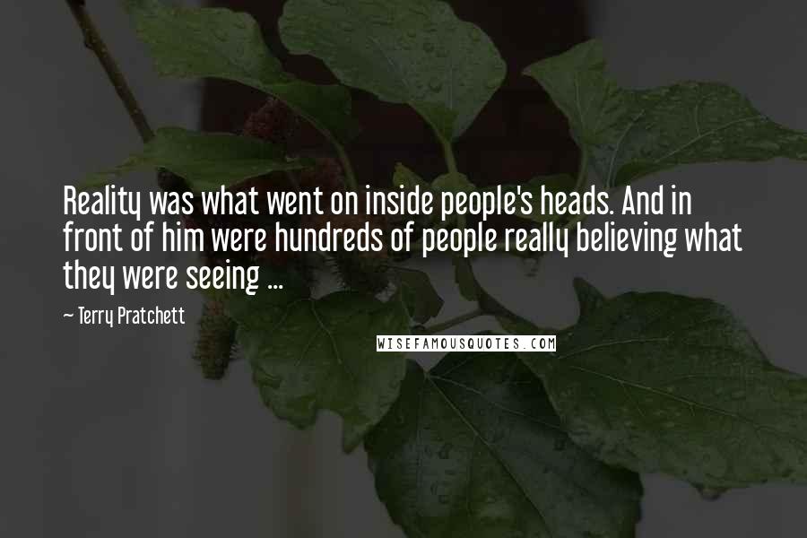 Terry Pratchett Quotes: Reality was what went on inside people's heads. And in front of him were hundreds of people really believing what they were seeing ...
