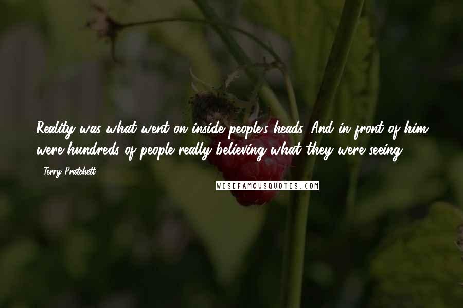 Terry Pratchett Quotes: Reality was what went on inside people's heads. And in front of him were hundreds of people really believing what they were seeing ...