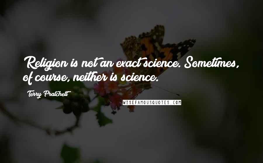 Terry Pratchett Quotes: Religion is not an exact science. Sometimes, of course, neither is science.