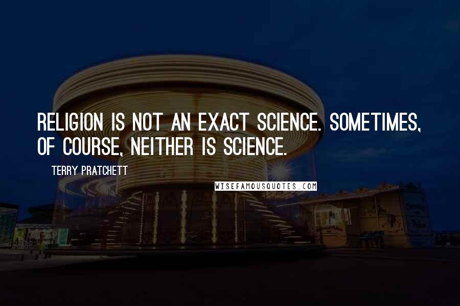 Terry Pratchett Quotes: Religion is not an exact science. Sometimes, of course, neither is science.