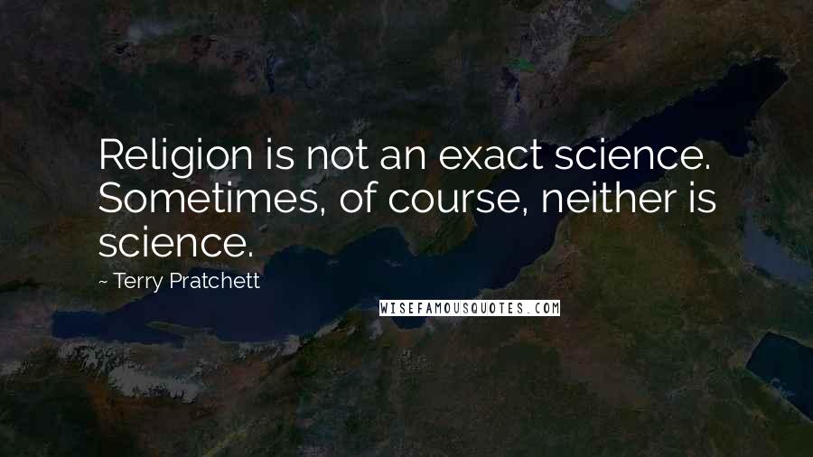 Terry Pratchett Quotes: Religion is not an exact science. Sometimes, of course, neither is science.