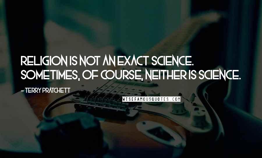 Terry Pratchett Quotes: Religion is not an exact science. Sometimes, of course, neither is science.