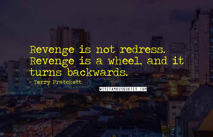 Terry Pratchett Quotes: Revenge is not redress. Revenge is a wheel, and it turns backwards.