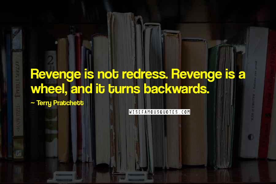 Terry Pratchett Quotes: Revenge is not redress. Revenge is a wheel, and it turns backwards.