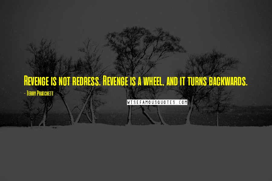 Terry Pratchett Quotes: Revenge is not redress. Revenge is a wheel, and it turns backwards.