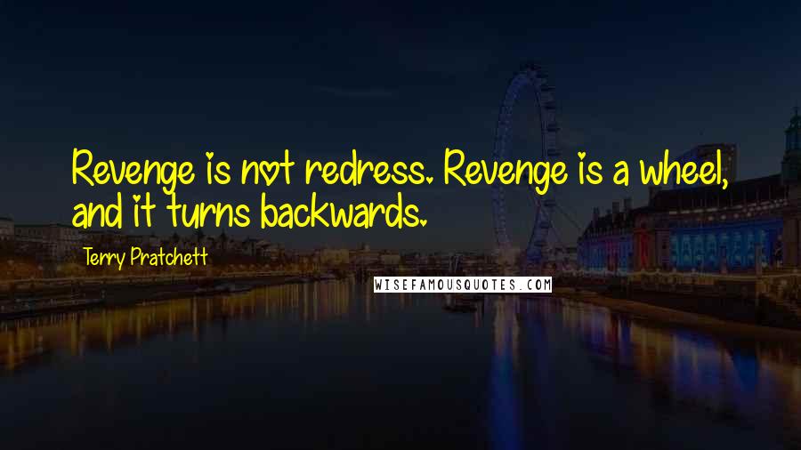 Terry Pratchett Quotes: Revenge is not redress. Revenge is a wheel, and it turns backwards.