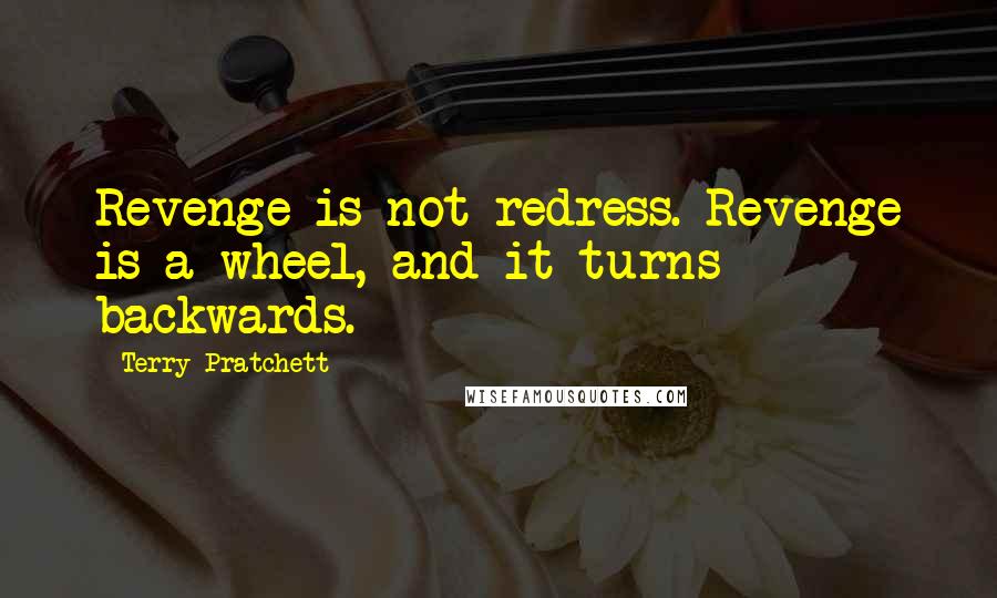 Terry Pratchett Quotes: Revenge is not redress. Revenge is a wheel, and it turns backwards.