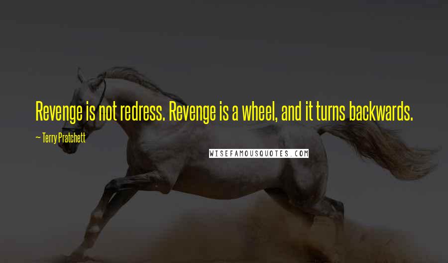 Terry Pratchett Quotes: Revenge is not redress. Revenge is a wheel, and it turns backwards.