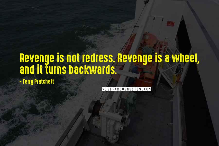 Terry Pratchett Quotes: Revenge is not redress. Revenge is a wheel, and it turns backwards.