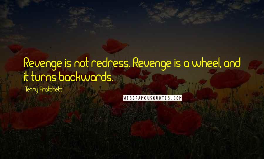 Terry Pratchett Quotes: Revenge is not redress. Revenge is a wheel, and it turns backwards.