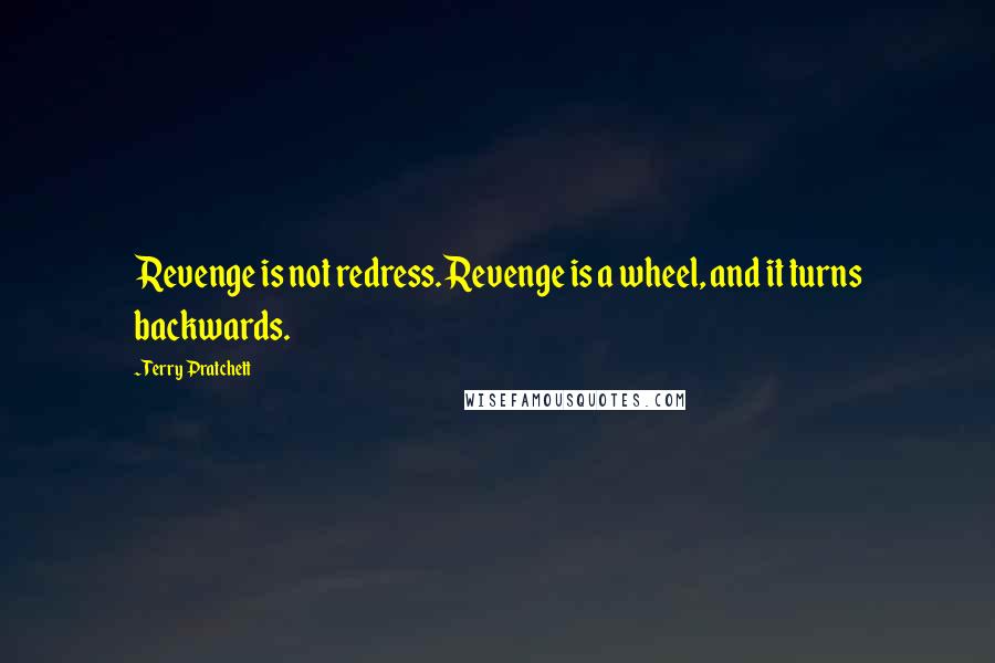 Terry Pratchett Quotes: Revenge is not redress. Revenge is a wheel, and it turns backwards.