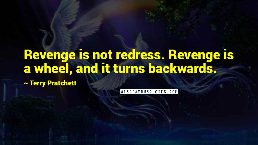 Terry Pratchett Quotes: Revenge is not redress. Revenge is a wheel, and it turns backwards.