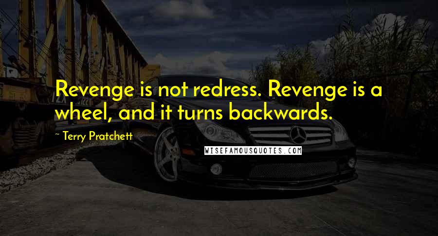 Terry Pratchett Quotes: Revenge is not redress. Revenge is a wheel, and it turns backwards.