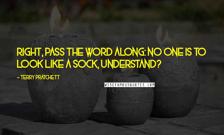 Terry Pratchett Quotes: Right, pass the word along: no one is to look like a sock, understand?