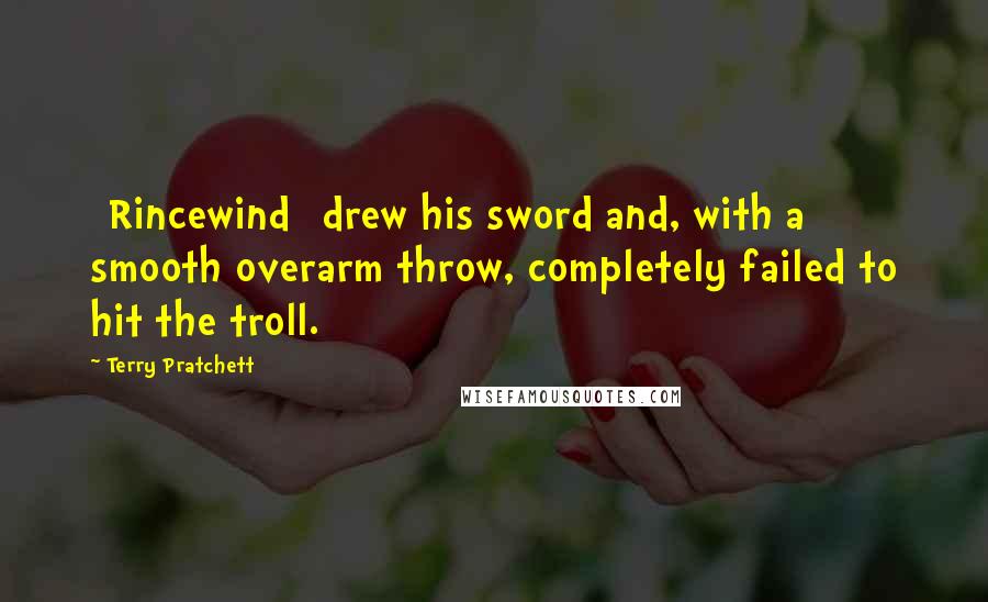 Terry Pratchett Quotes: [Rincewind] drew his sword and, with a smooth overarm throw, completely failed to hit the troll.