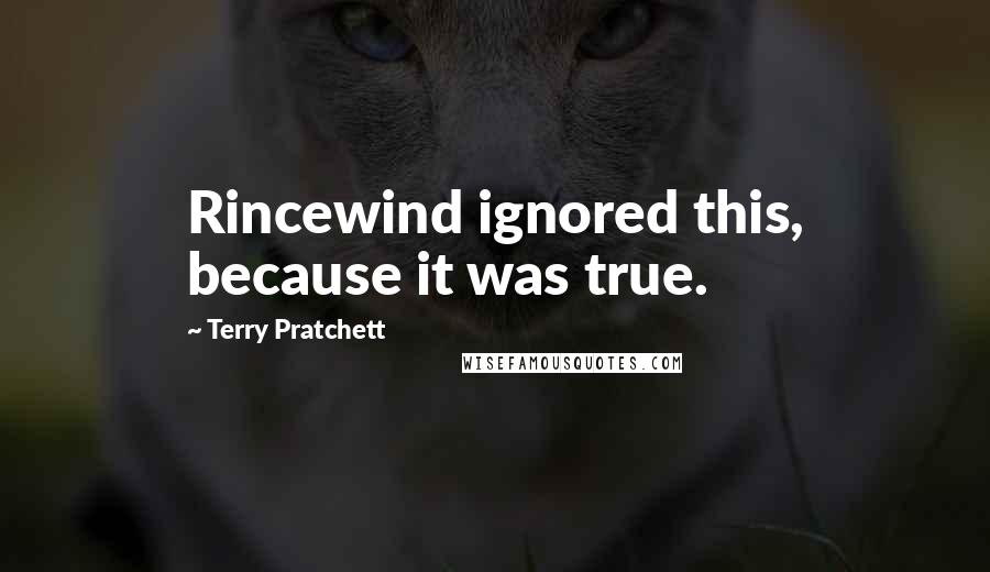 Terry Pratchett Quotes: Rincewind ignored this, because it was true.