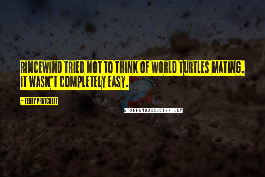 Terry Pratchett Quotes: Rincewind tried not to think of World Turtles mating. It wasn't completely easy.