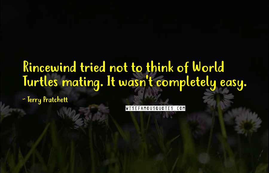 Terry Pratchett Quotes: Rincewind tried not to think of World Turtles mating. It wasn't completely easy.