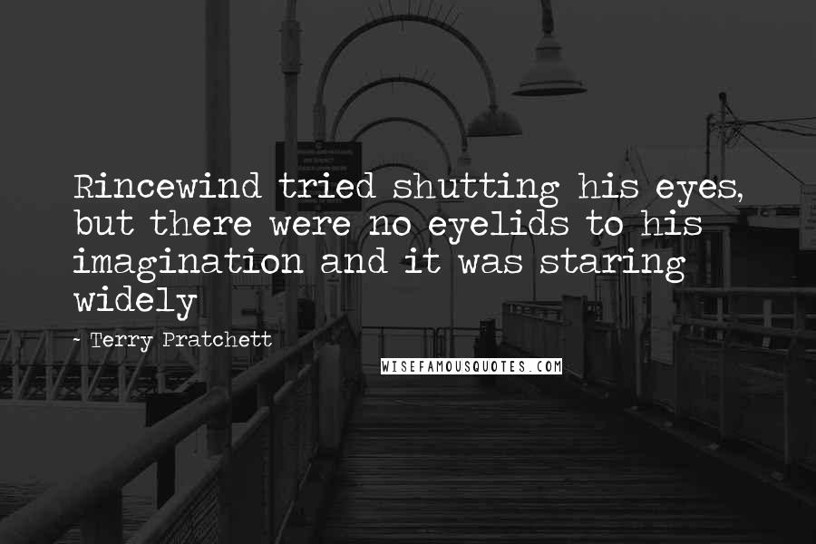 Terry Pratchett Quotes: Rincewind tried shutting his eyes, but there were no eyelids to his imagination and it was staring widely