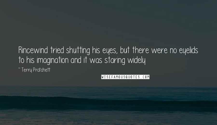 Terry Pratchett Quotes: Rincewind tried shutting his eyes, but there were no eyelids to his imagination and it was staring widely