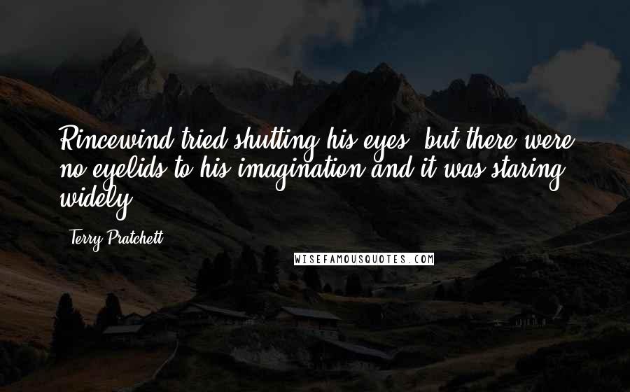 Terry Pratchett Quotes: Rincewind tried shutting his eyes, but there were no eyelids to his imagination and it was staring widely
