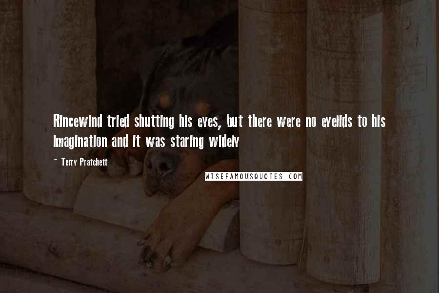 Terry Pratchett Quotes: Rincewind tried shutting his eyes, but there were no eyelids to his imagination and it was staring widely
